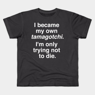 I became my own tamagotchi. I'm only trying not to die. Kids T-Shirt